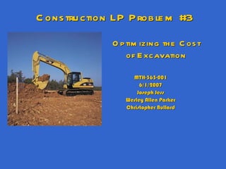 Optimizing the Cost of Excavation MTH-363-001 6/1/2007 Joseph Jess Wesley Allen Parker Christopher Bullard Construction LP Problem #3 