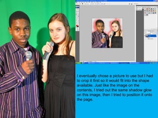 I eventually chose a picture to use but I had to crop it first so it would fit into the shape available. Just like the image on the contents, I tried out the same shadow glow on this image, then I tried to position it onto the page.