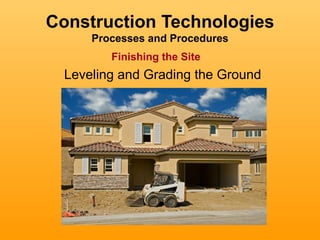 Construction Technologies
      Processes and Procedures
         Finishing the Site
  Leveling and Grading the Ground
 