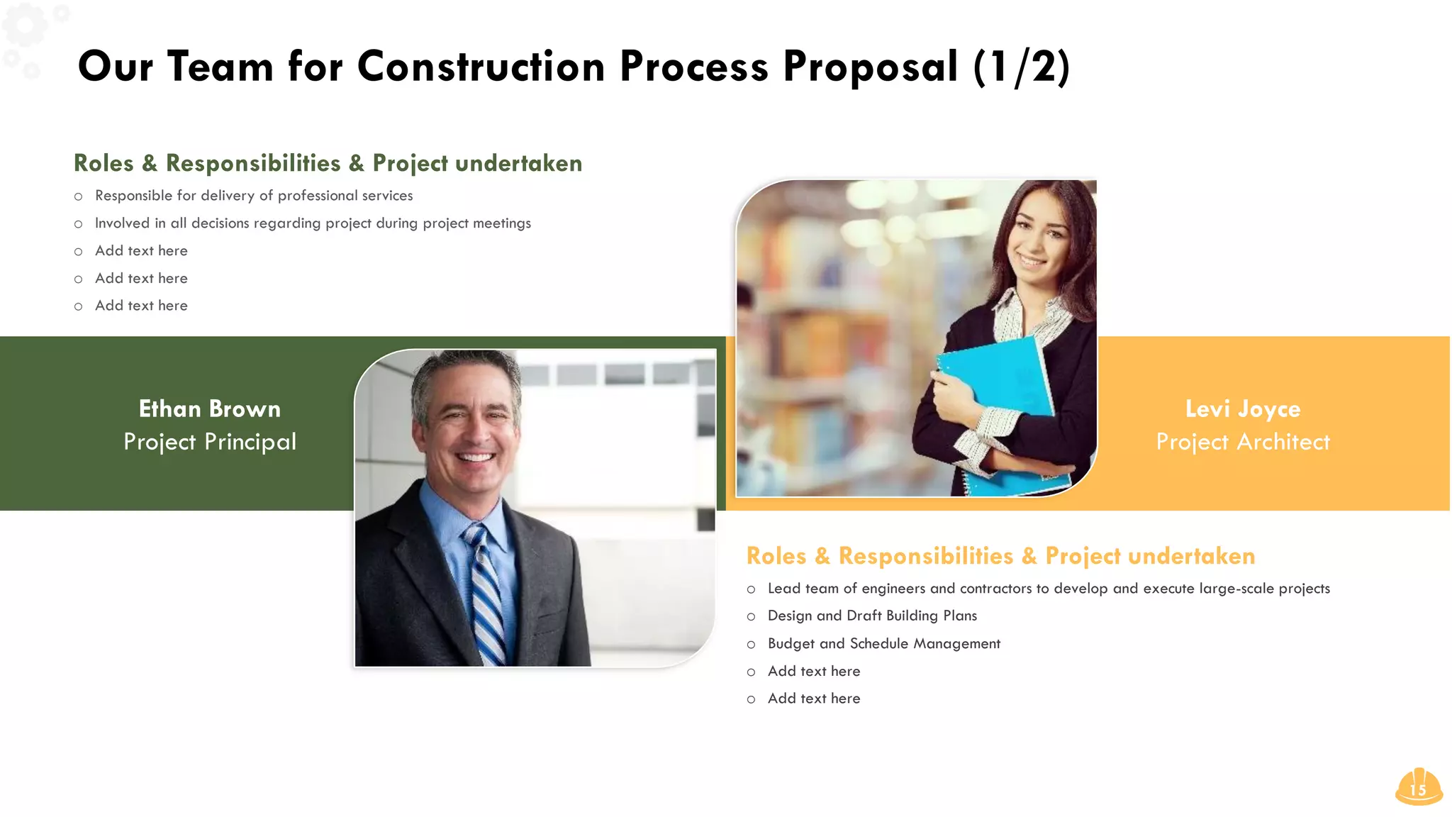 Our Team for Construction Process Proposal (1/2)
15
Ethan Brown
Project Principal
Roles & Responsibilities & Project undertaken
o Responsible for delivery of professional services
o Involved in all decisions regarding project during project meetings
o Add text here
o Add text here
o Add text here
Roles & Responsibilities & Project undertaken
o Lead team of engineers and contractors to develop and execute large-scale projects
o Design and Draft Building Plans
o Budget and Schedule Management
o Add text here
o Add text here
Levi Joyce
Project Architect
 