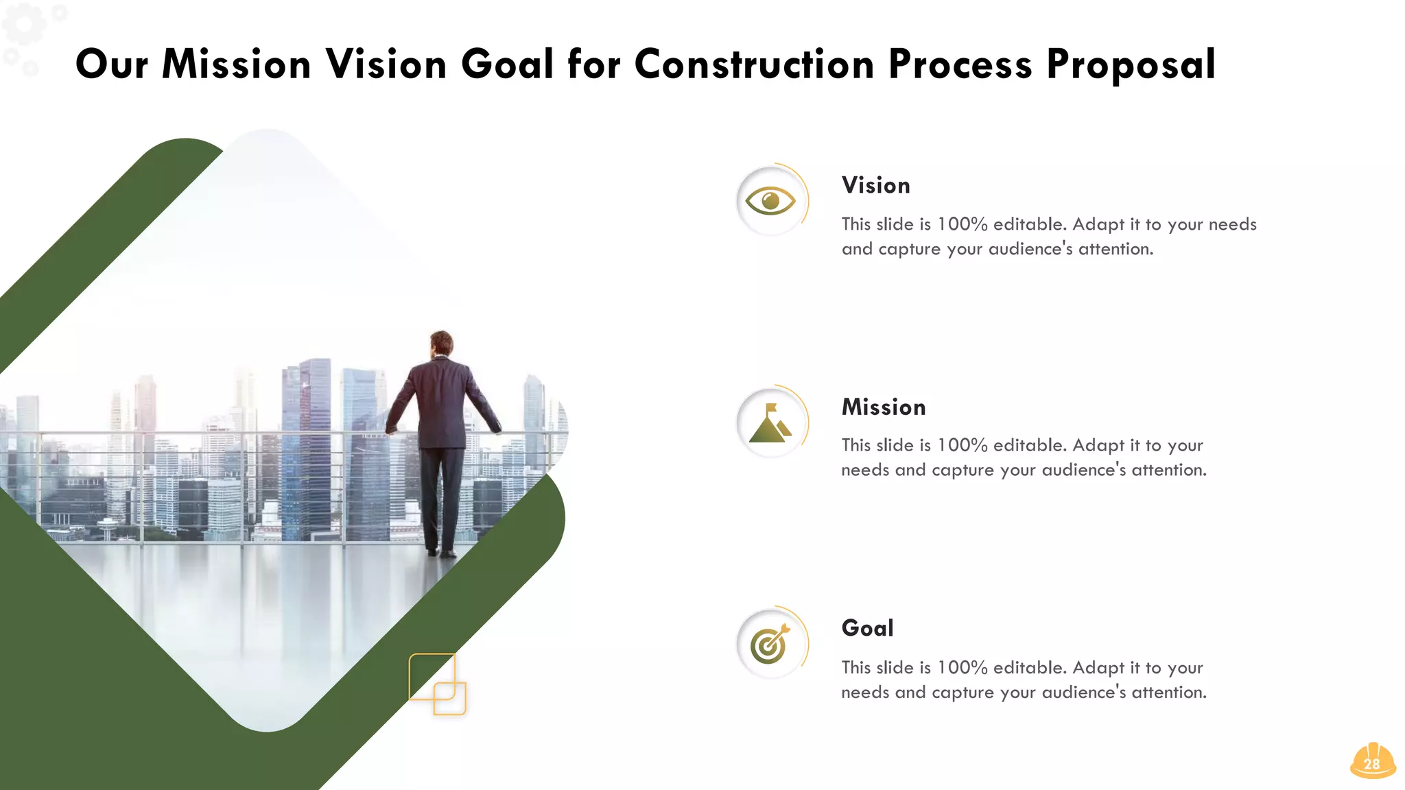 Our Mission Vision Goal for Construction Process Proposal
28
Vision
This slide is 100% editable. Adapt it to your needs
and capture your audience's attention.
Goal
This slide is 100% editable. Adapt it to your
needs and capture your audience's attention.
Mission
This slide is 100% editable. Adapt it to your
needs and capture your audience's attention.
 