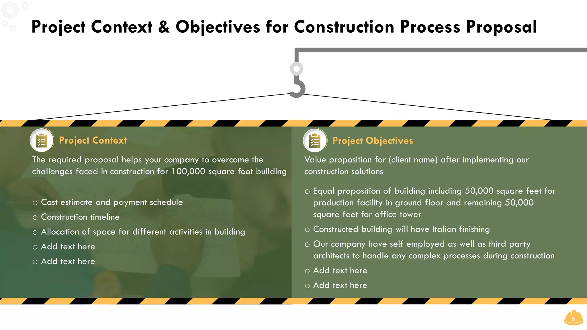 Project Context & Objectives for Construction Process Proposal
5
Value proposition for (client name) after implementing our
construction solutions
The required proposal helps your company to overcome the
challenges faced in construction for 100,000 square foot building
o Cost estimate and payment schedule
o Construction timeline
o Allocation of space for different activities in building
o Add text here
o Add text here
o Equal proposition of building including 50,000 square feet for
production facility in ground floor and remaining 50,000
square feet for office tower
o Constructed building will have Italian finishing
o Our company have self employed as well as third party
architects to handle any complex processes during construction
o Add text here
o Add text here
Project Context Project Objectives
 