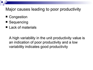 Major causes leading to poor productivity Congestion Sequencing Lack of materials A high variability in the unit productivity value is an indication of poor productivity and a low variability indicates good productivity 