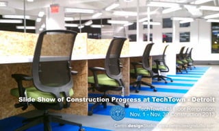 Slide Show of Construction Progress at TechTown - Detroit
TechTown 1st Floor Renovation
Nov. 1 - Nov. 30 Construction 2013
CentricdesignStudio | www.centricdesignstudio.com

 