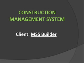 CONSTRUCTION
MANAGEMENT SYSTEM

 Client: MSS Builder
 