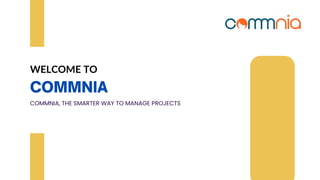 WELCOME TO
COMMNIA, THE SMARTER WAY TO MANAGE PROJECTS
 