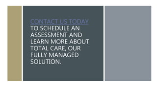 CONTACT US TODAY
TO SCHEDULE AN
ASSESSMENT AND
LEARN MORE ABOUT
TOTAL CARE, OUR
FULLY MANAGED
SOLUTION.
 