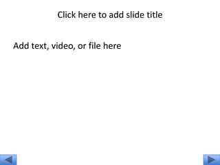 Click here to add slide title


Add text, video, or file here
 
