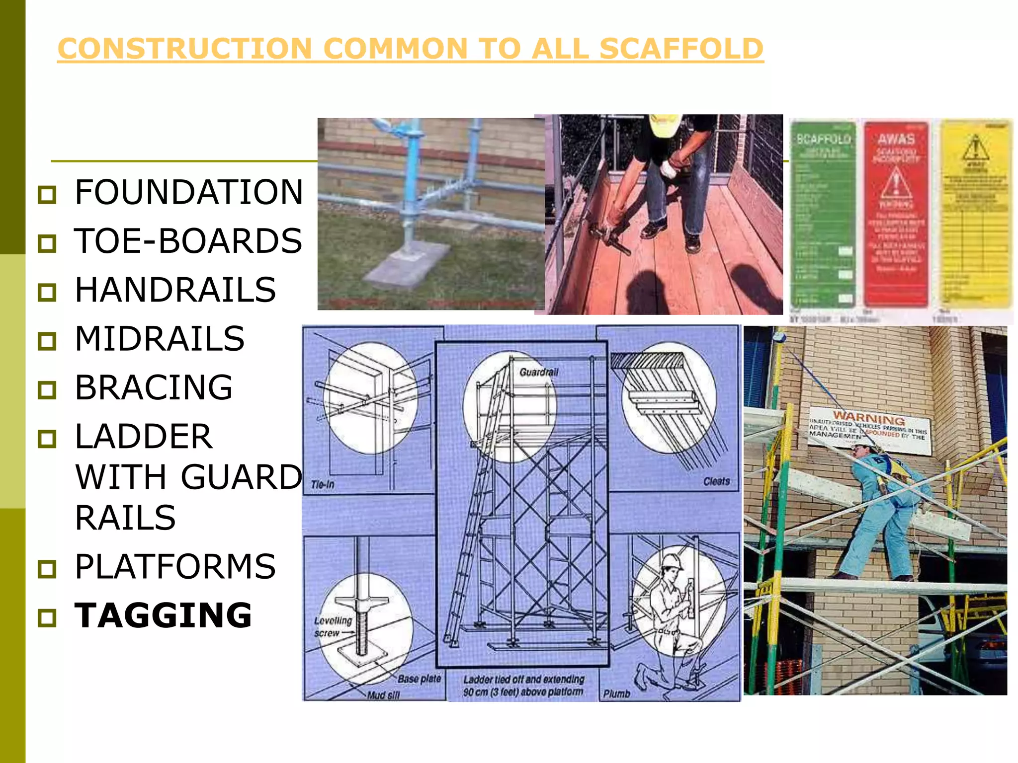 CONSTRUCTION COMMON TO ALL SCAFFOLD
 FOUNDATION
 TOE-BOARDS
 HANDRAILS
 MIDRAILS
 BRACING
 LADDER
WITH GUARD
RAILS
 PLATFORMS
 TAGGING
 