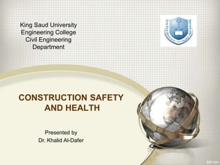 CONSTRUCTION SAFETY
AND HEALTH
King Saud University
Engineering College
Civil Engineering
Department
Presented by
Dr. Khalid Al-Dafer
 