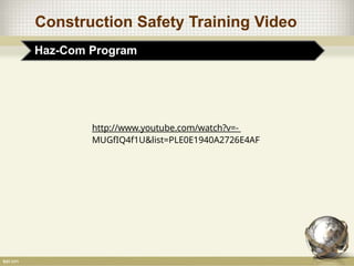 Construction Safety Training Video
Haz-Com Program
http://www.youtube.com/watch?v=-
MUGfIQ4f1U&list=PLE0E1940A2726E4AF
 