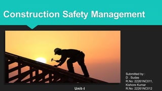 Construction Safety Management
Unit-I
Submitted by :
D . Sudas
R.No: 22261NC011,
Kishore Kumar
R.No: 22261NC012
 