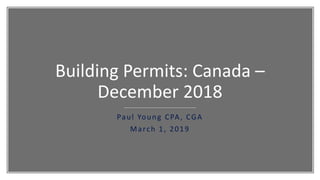 Building Permits: Canada –
December 2018
Paul Young CPA, CGA
March 1, 2019
 