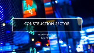 CONSTRUCTION SECTOR
Paul Young CPA CGA
June 23, 2020
 