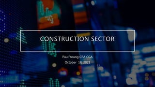 CONSTRUCTION SECTOR
Paul Young CPA CGA
October 18, 2021
 