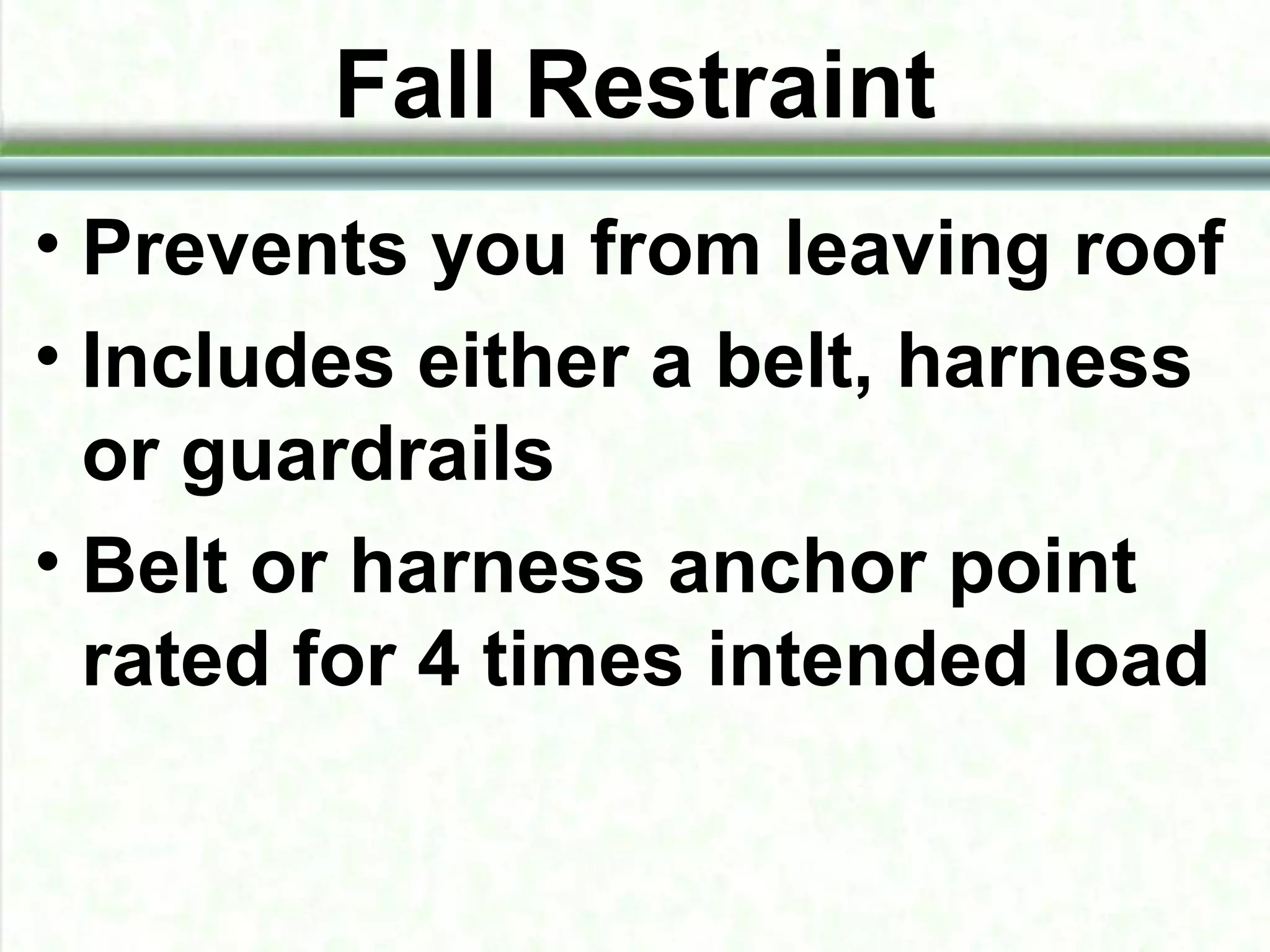 Fall Restraint
• Prevents you from leaving roof
• Includes either a belt, harness
or guardrails
• Belt or harness anchor point
rated for 4 times intended load
 