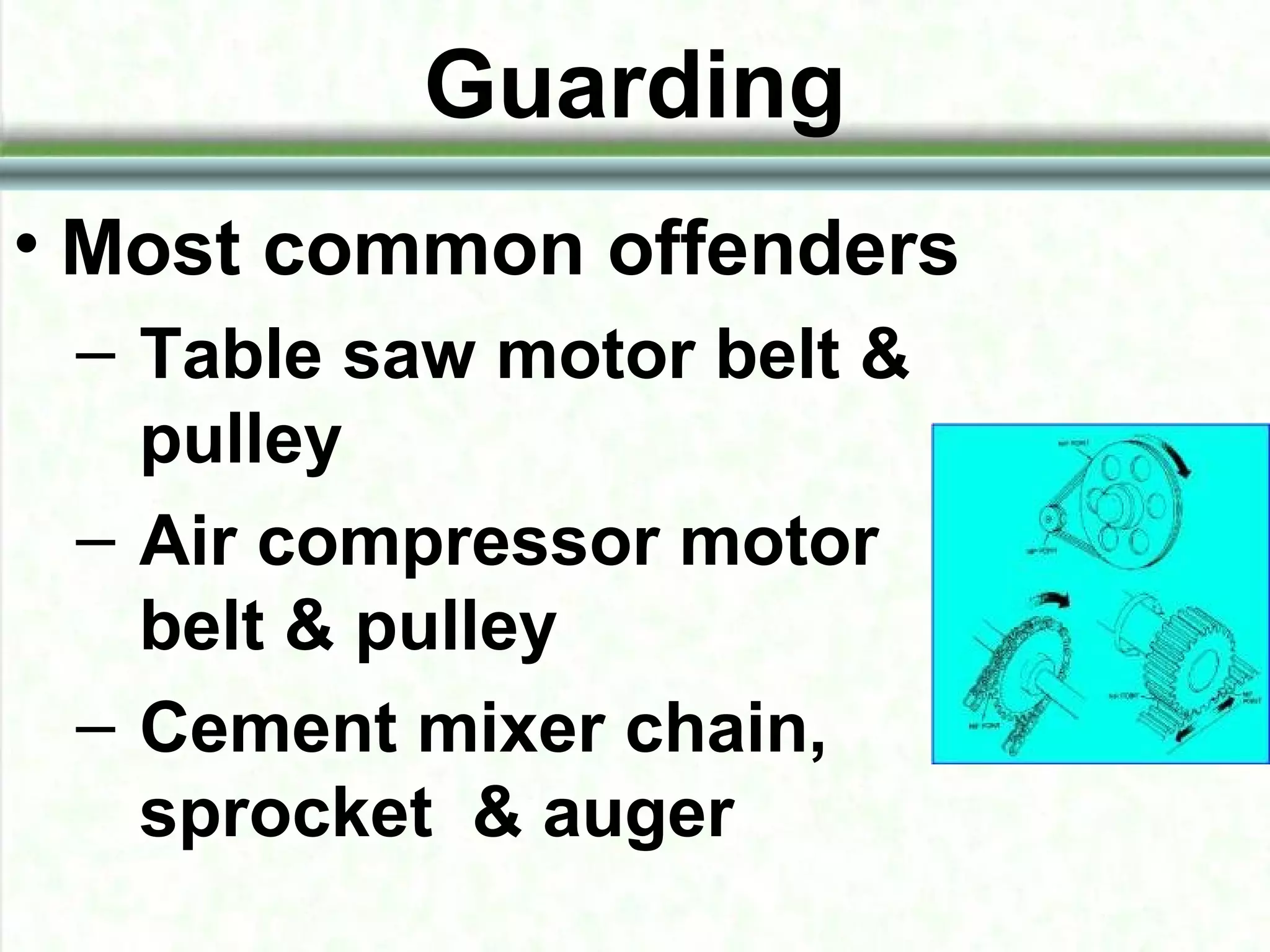 Guarding
• Most common offenders
– Table saw motor belt &
pulley
– Air compressor motor
belt & pulley
– Cement mixer chain,
sprocket & auger
 