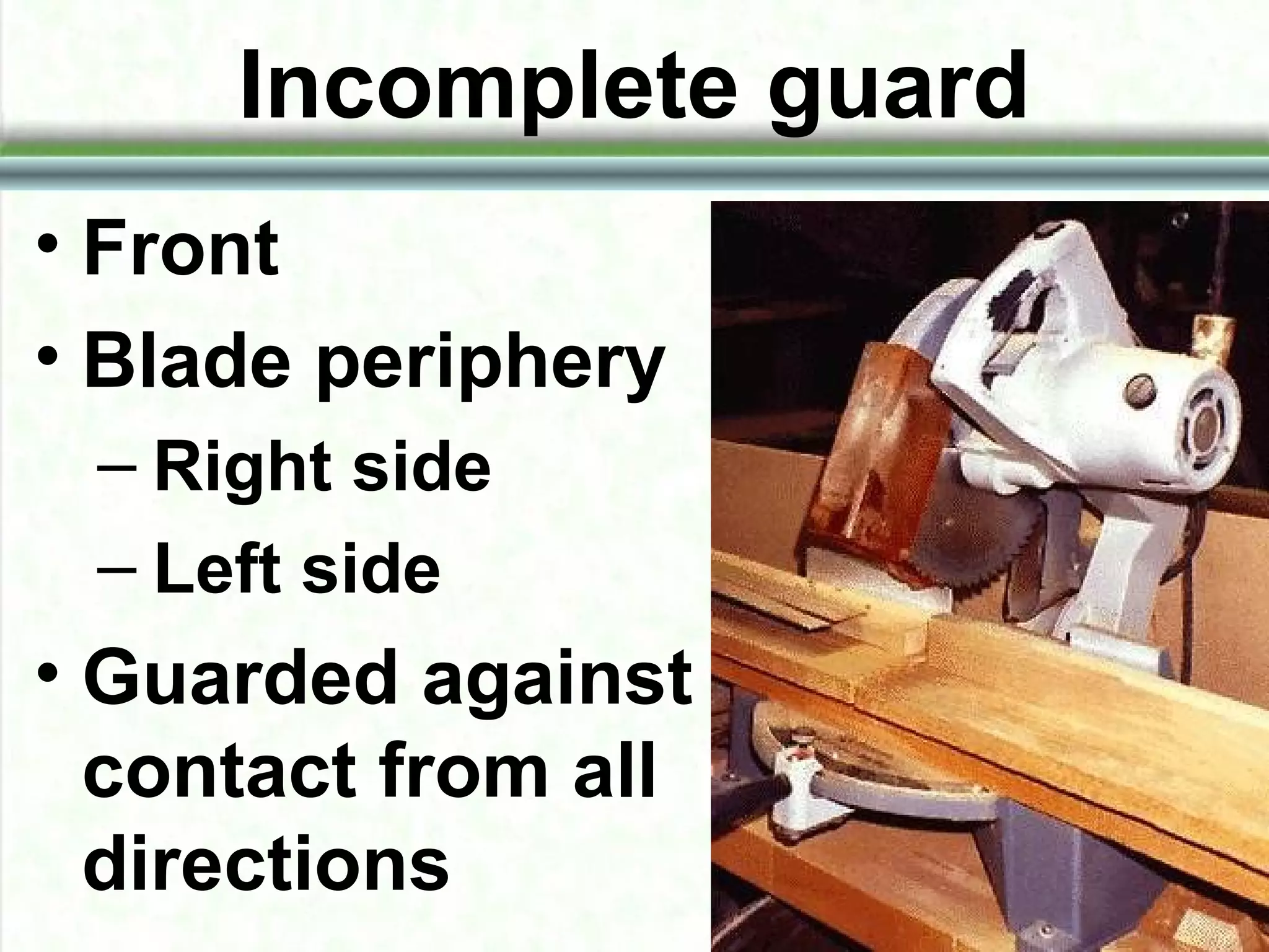 Incomplete guard
• Front
• Blade periphery
– Right side
– Left side
• Guarded against
contact from all
directions
 