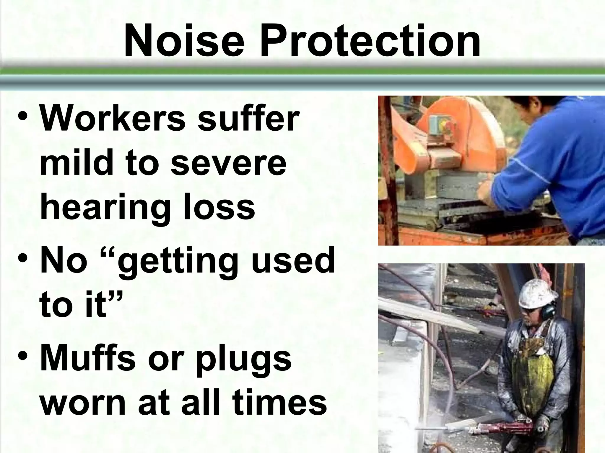 Noise Protection
• Workers suffer
mild to severe
hearing loss
• No “getting used
to it”
• Muffs or plugs
worn at all times
 
