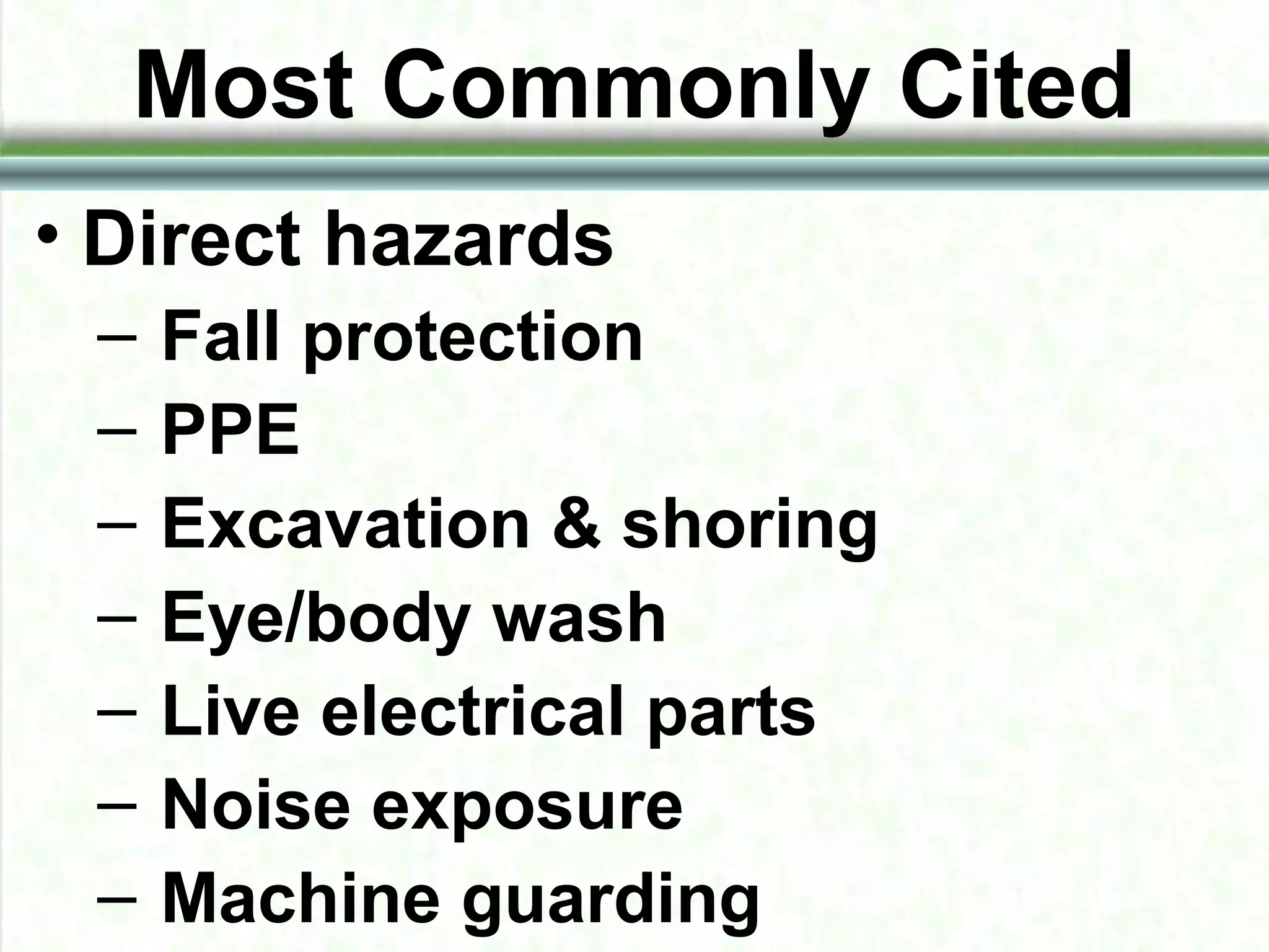 Most Commonly Cited
• Direct hazards
– Fall protection
– PPE
– Excavation & shoring
– Eye/body wash
– Live electrical parts
– Noise exposure
– Machine guarding
 