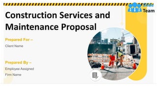 Construction Services and
Maintenance Proposal
Prepared For –
Client Name
Prepared By –
Employee Assigned
Firm Name
 