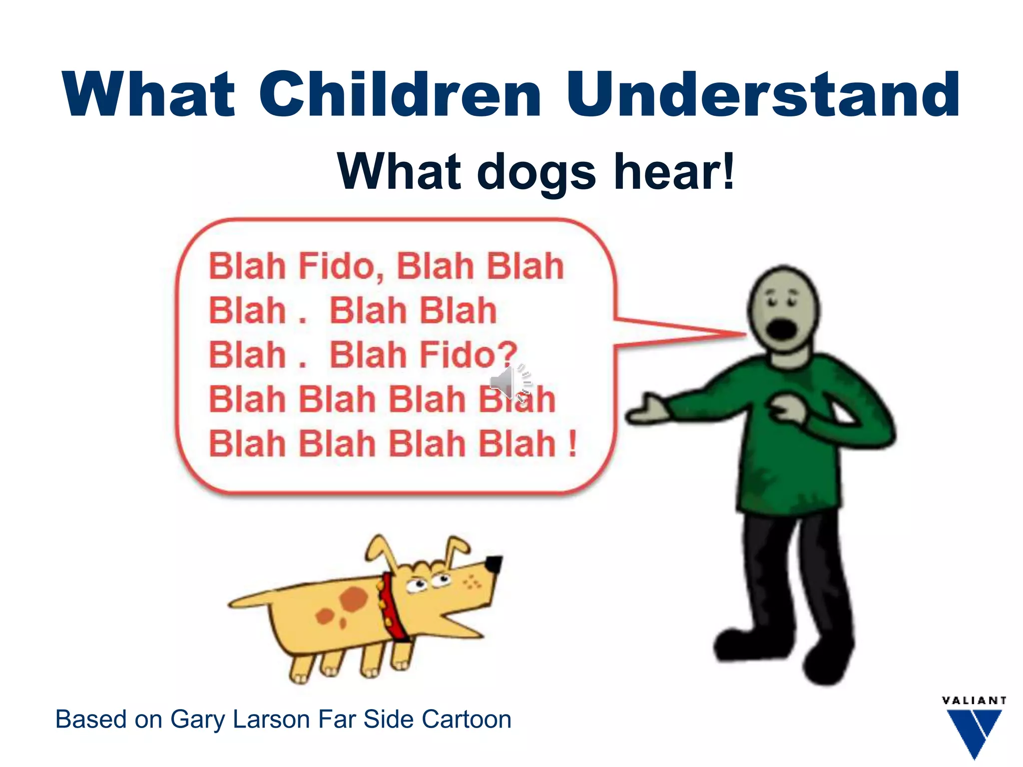 What Children Understand
What dogs hear!
Based on Gary Larson Far Side Cartoon
 
