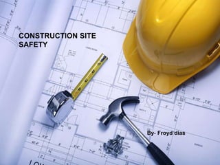 CONSTRUCTION SITE
SAFETY
By- Froyd dias
 