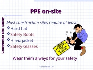 ©Consultnet Ltd
PPE on-site
PPE on-site
Most construction sites require at least:
Hard hat
Safety Boots
Hi-viz jacket
Safety Glasses
Wear them always for your safety
Construction
Construction
Site
Site
Safety
Safety
 