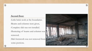 Second floor:
-Little brick work at the boundaries.
-Beams and columns were given,
-Complete slab was not installed.
-Shuttering of beams and columns was
removed.
-Slab formwork was not removed from
some portions.
 
