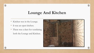 Lounge And Kitchen
• Kitchen was in the Lounge.
• It was an open kitchen.
• There was a duct for ventilating
both the Lounge and Kitchen.
 