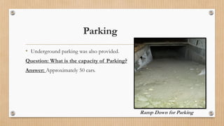 Parking
• Underground parking was also provided.
Question: What is the capacity of Parking?
Answer: Approximately 50 cars.
Ramp Down for Parking
 