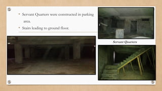 • Servant Quarters were constructed in parking
area.
• Stairs leading to ground floor.
Servant Quarters
 