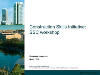 Construction Skills Initiative:
SSC workshop




Workshop type
Document document
April,
Date 2012


CONFIDENTIAL AND PROPRIETARY
Any use of this material without specific permission of McKinsey & Company is strictly prohibited
 