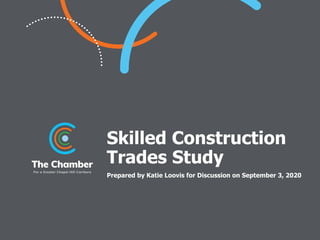1
Skilled Construction
Trades Study
Prepared by Katie Loovis for Discussion on September 3, 2020
 