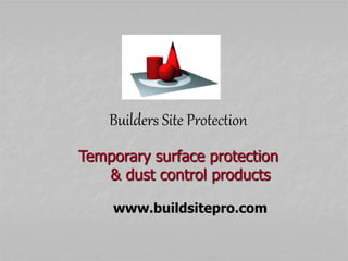 Builders Site Protection
Temporary surface protection
& dust control products
www.buildsitepro.com
 