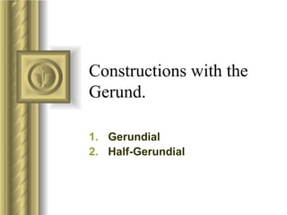 Constructions with the Gerund. Gerundial  Half-Gerundial  