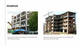 Reinforced concrete frame building with concrete block infill
walls, Padang, Indonesia
EXAMPLES
Reinforced concrete frame building with brick infill walls under
construction, Kathmandu, Nepal
 