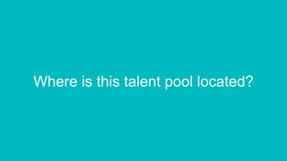 Where is this talent pool located?
 