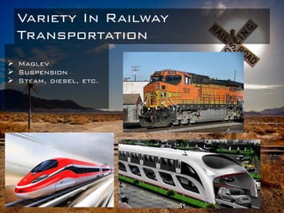 Variety In Railway
Transportation
 Maglev
 Suspension
 Steam, diesel, etc.
 
