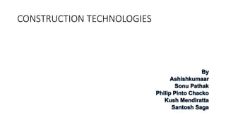 CONSTRUCTION TECHNOLOGIES
By
Ashishkumaar
Sonu Pathak
Philip Pinto Chacko
Kush Mendiratta
Santosh Saga
 