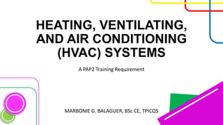 HEATING, VENTILATING,
AND AIR CONDITIONING
(HVAC) SYSTEMS
A PAP2 Training Requirement
MARBONIE G. BALAGUER, BSc CE, TPICQS
 