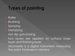 








Roller
Brushing
Spraying
Metalizing
Hot dip galvanizing
two layers are applied on surface base
layer and finishing layer
Alcometer is a digital instrument measuring
the paint thickness in microns

 