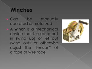 


Can
be
manually
operated or motorized
A winch is a mechanical
device that is used to pull
in (wind up) or let out
(wind out) or otherwise
adjust the "tension" of
a rope or wire rope

 