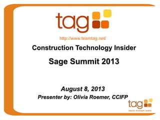 August 8, 2013
Presenter by: Olivia Roemer, CCIFP
Construction Technology Insider
Sage Summit 2013
http://www.teamtag.net/
 