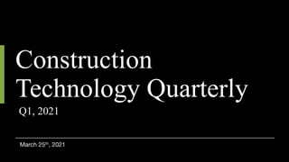 Construction
Technology Quarterly
Q1, 2021
March 25th, 2021
 