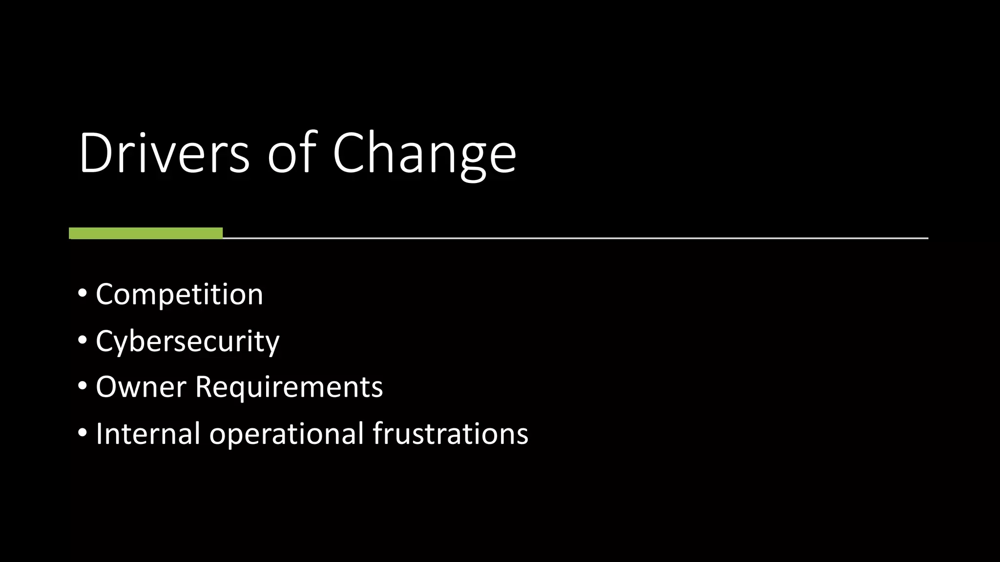 Drivers of Change
• Competition
• Cybersecurity
• Owner Requirements
• Internal operational frustrations
 