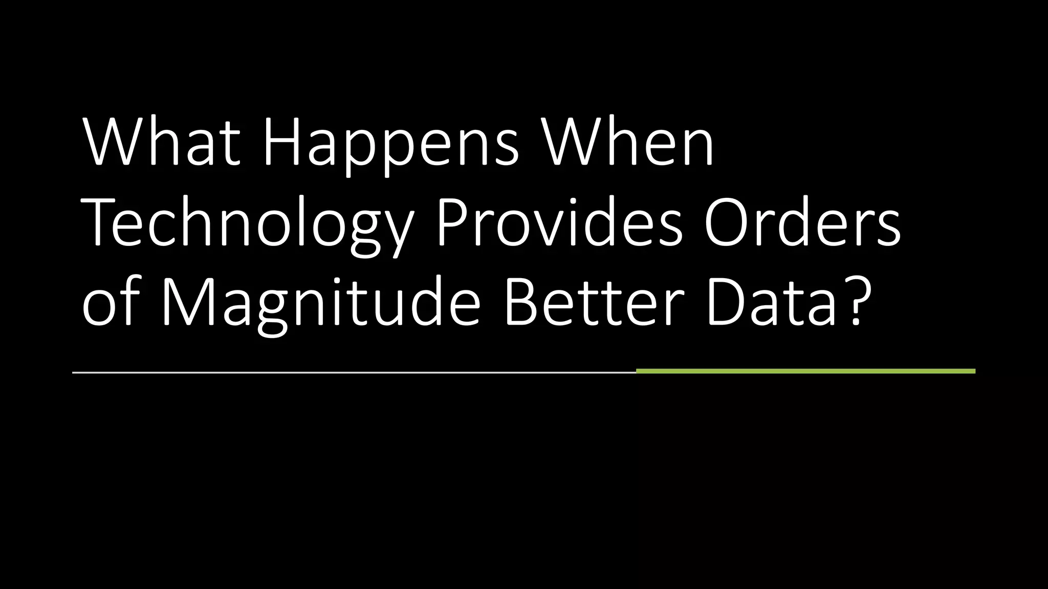 What Happens When
Technology Provides Orders
of Magnitude Better Data?
 