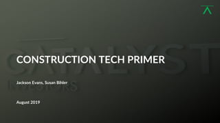 1
CONSTRUCTION TECH PRIMER
Jackson Evans, Susan Bihler
August 2019
 