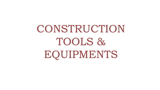 CONSTRUCTION
TOOLS &
EQUIPMENTS
 