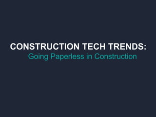 CONSTRUCTION TECH TRENDS:
Going Paperless in Construction
 